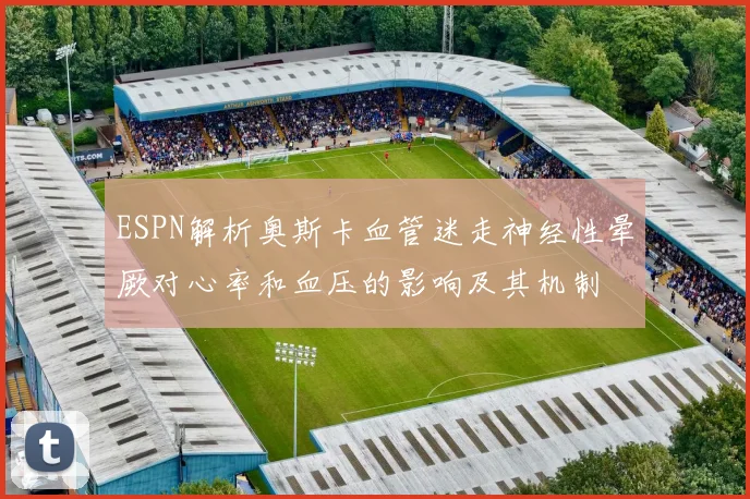 ESPN解析奥斯卡血管迷走神经性晕厥对心率和血压的影响及其机制