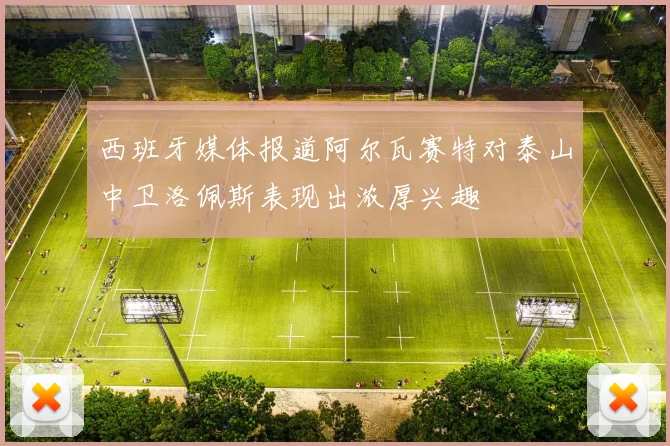 西班牙媒体报道阿尔瓦赛特对泰山中卫洛佩斯表现出浓厚兴趣