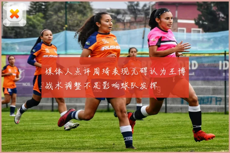 媒体人点评周琦表现无碍认为王博战术调整不足影响球队发挥