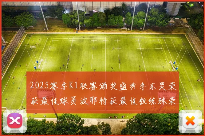 2025赛季K1联赛颁奖盛典李东炅荣获最佳球员波耶特获最佳教练殊荣