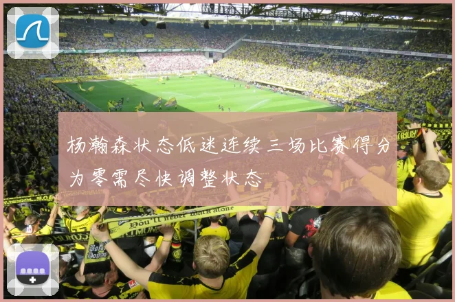 杨瀚森状态低迷连续三场比赛得分为零需尽快调整状态